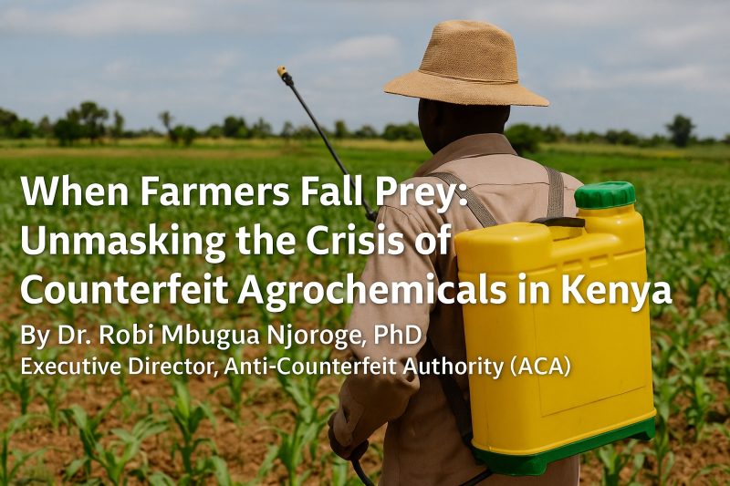 OPINION: When Farmers Fall Prey – Unmasking the Crisis of Counterfeit Agrochemicals in Kenya